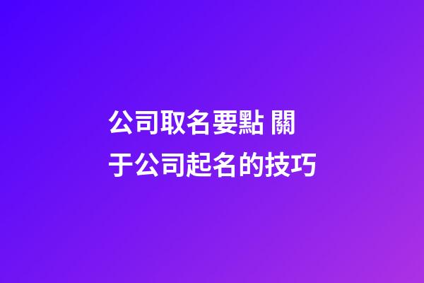 公司取名要點 關于公司起名的技巧-第1張-公司起名-玄機派